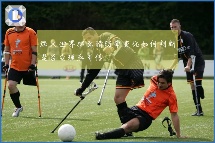 烽火世界杯竞猜赔率变化如何判断是否合理和可信