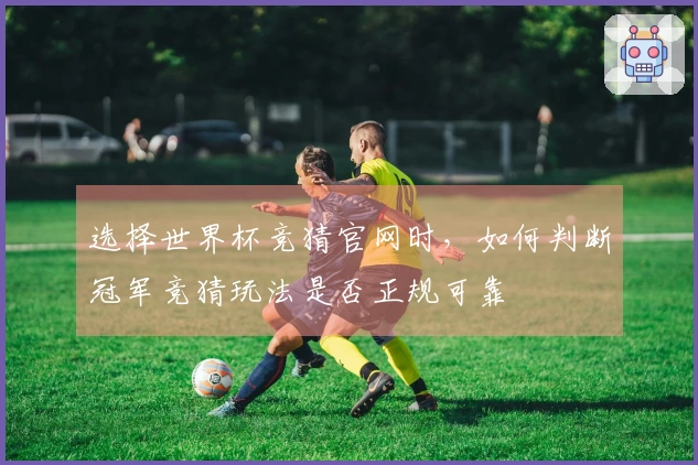 选择世界杯竞猜官网时，如何判断冠军竞猜玩法是否正规可靠