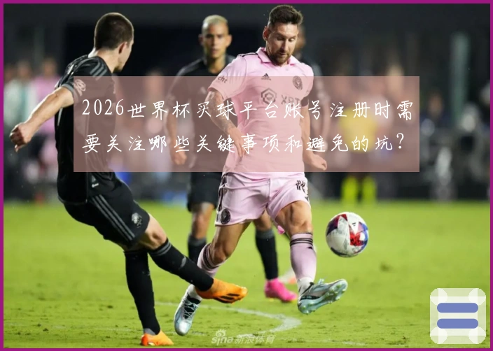 2026世界杯买球平台账号注册时需要关注哪些关键事项和避免的坑？