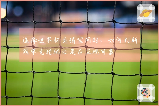 选择世界杯竞猜官网时,如何判断冠军竞猜玩法是否正规可靠