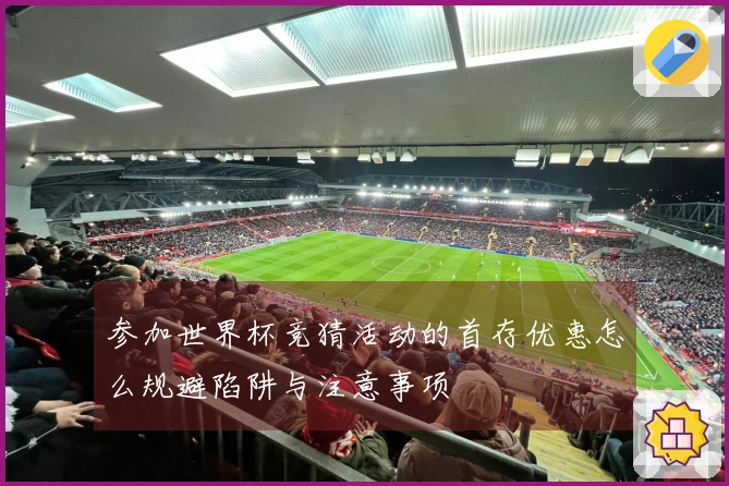 参加世界杯竞猜活动的首存优惠怎么规避陷阱与注意事项
