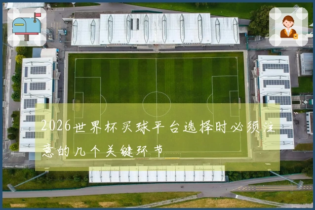 2026世界杯买球平台选择时必须注意的几个关键环节