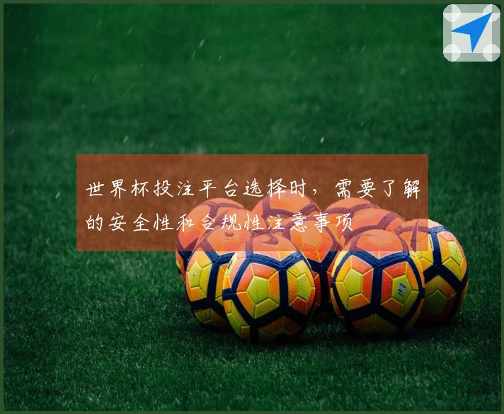 世界杯投注平台选择时,需要了解的安全性和合规性注意事项